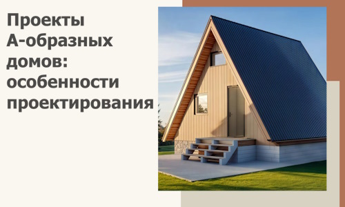 Проекты А-образных домов: особенности проектирования и строительства в Ельце